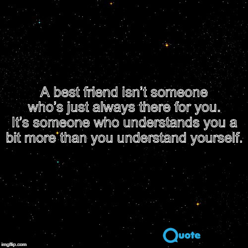 7. A best friend isn’t someone who’s just always there for you. It’s someone who understands you a bit more than you understand yourself.