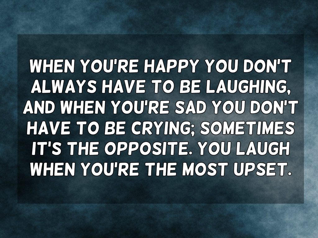 When you are crying. Laugh and the World laughs with you. When you at the when. Sometimes we laugh sometimes we Cry. When you laugh the Song you were crying at.